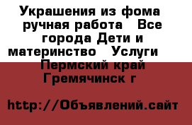 Украшения из фома  ручная работа - Все города Дети и материнство » Услуги   . Пермский край,Гремячинск г.